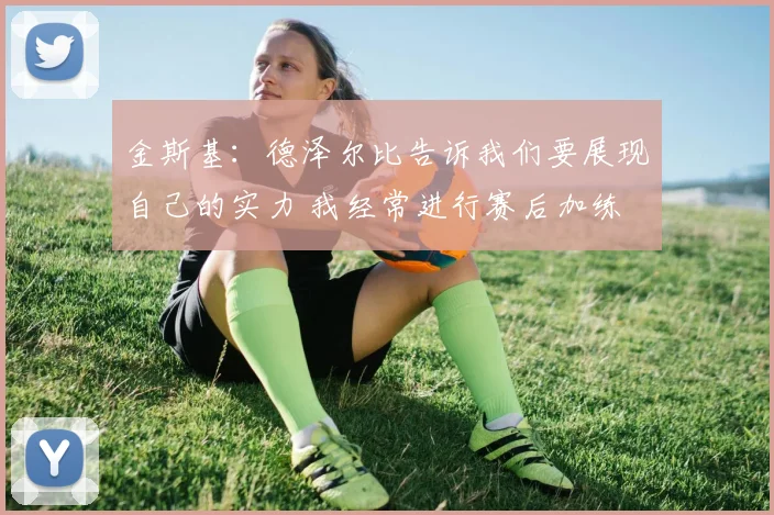 金斯基：德泽尔比告诉我们要展现自己的实力 我经常进行赛后加练